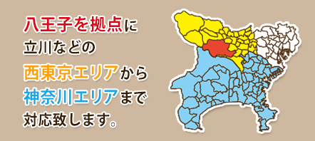 八王子を拠点に立川などの、西東京エリアから神奈川エリアまで対応致します。